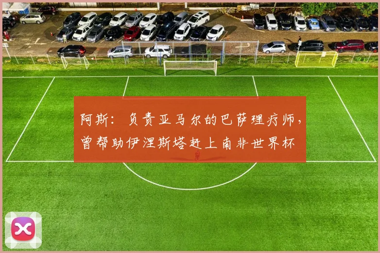 阿斯：负责亚马尔的巴萨理疗师，曾帮助伊涅斯塔赶上南非世界杯