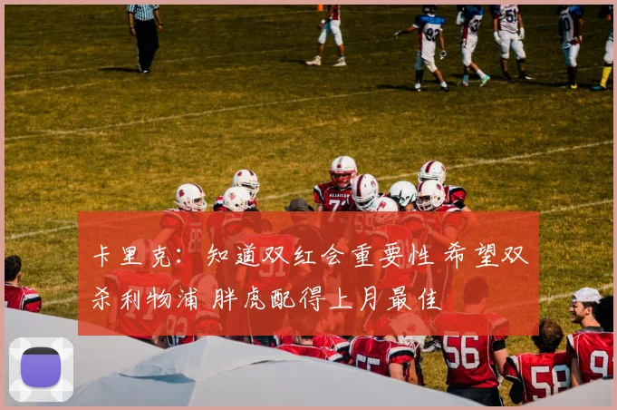 卡里克：知道双红会重要性 希望双杀利物浦 胖虎配得上月最佳